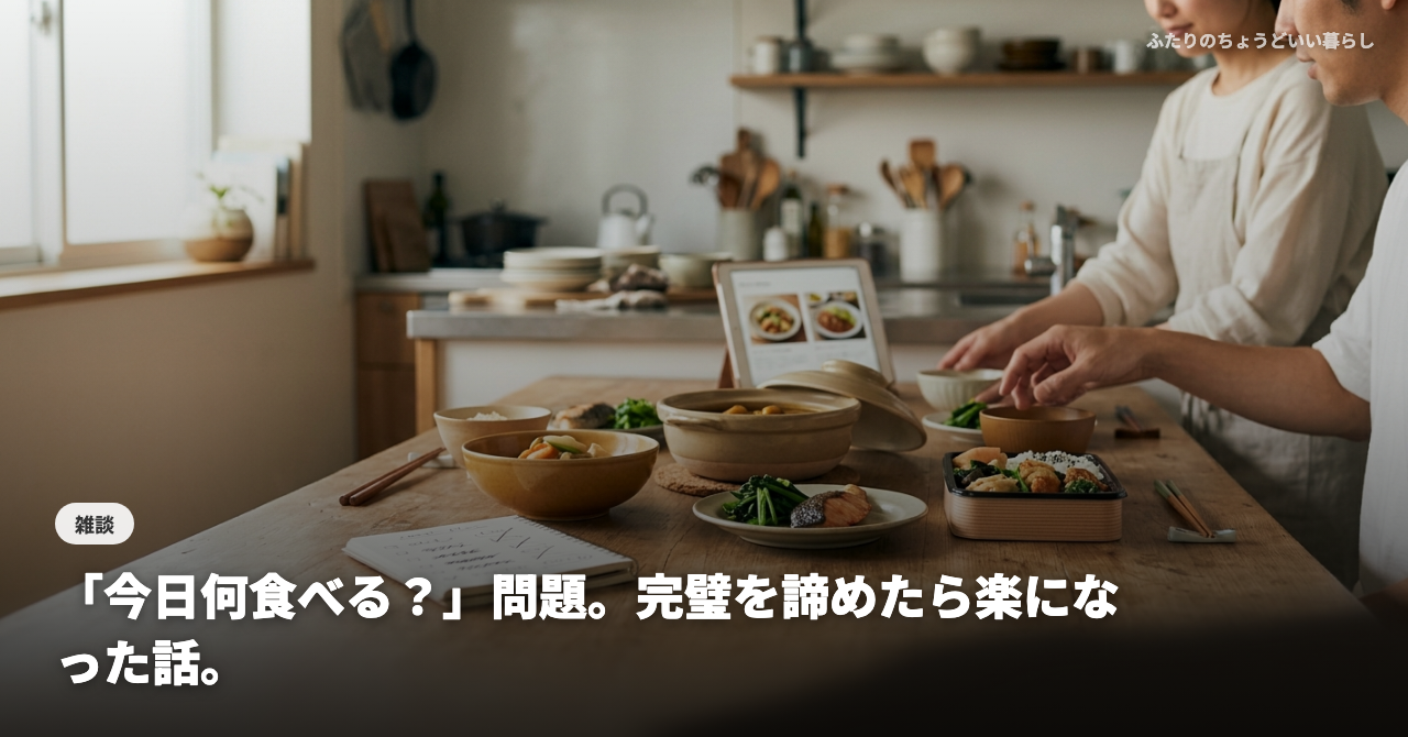 【共働き夫婦のリアル】「今日何食べる？」問題。完璧を諦めたら楽になった話。