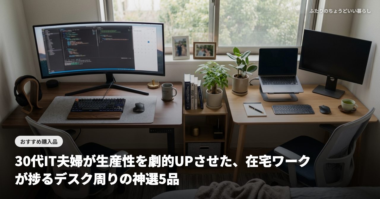 【2026年最新】30代IT夫婦が生産性を劇的UPさせた、在宅ワークが捗るデスク周りの神選5品
