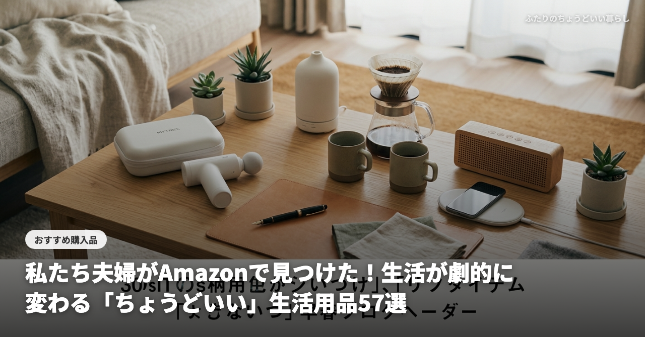 【2026年最新】私たち夫婦がAmazonで見つけた！生活が劇的に変わる「ちょうどいい」生活用品57選