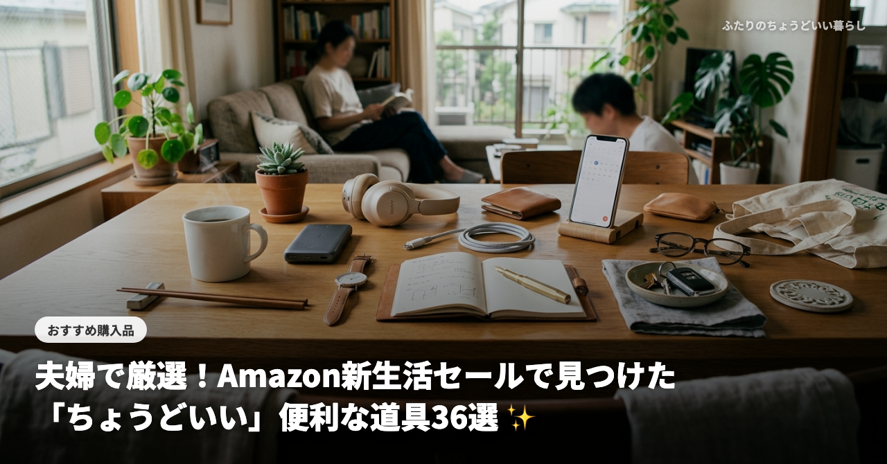 【2026年最新】夫婦で厳選！Amazon新生活セールで見つけた「ちょうどいい」便利な道具36選 ✨