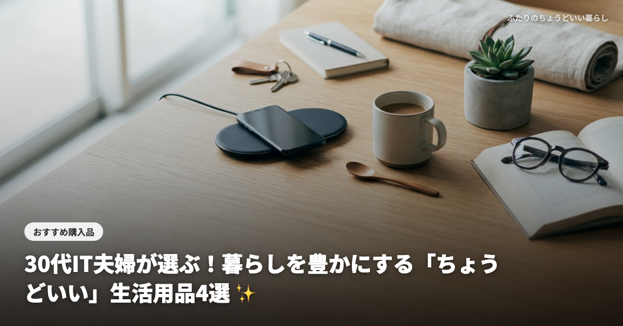 【2026年最新】30代IT夫婦が選ぶ！暮らしを豊かにする「ちょうどいい」生活用品4選 ✨