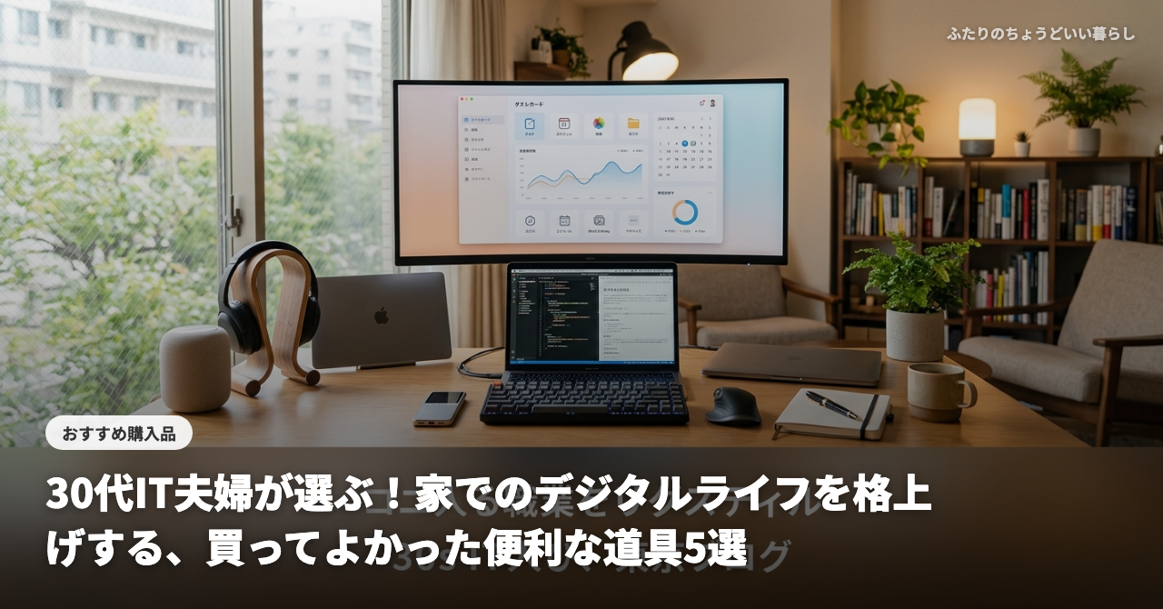 【2026年最新】30代IT夫婦が選ぶ！家でのデジタルライフを格上げする、買ってよかった便利な道具5選