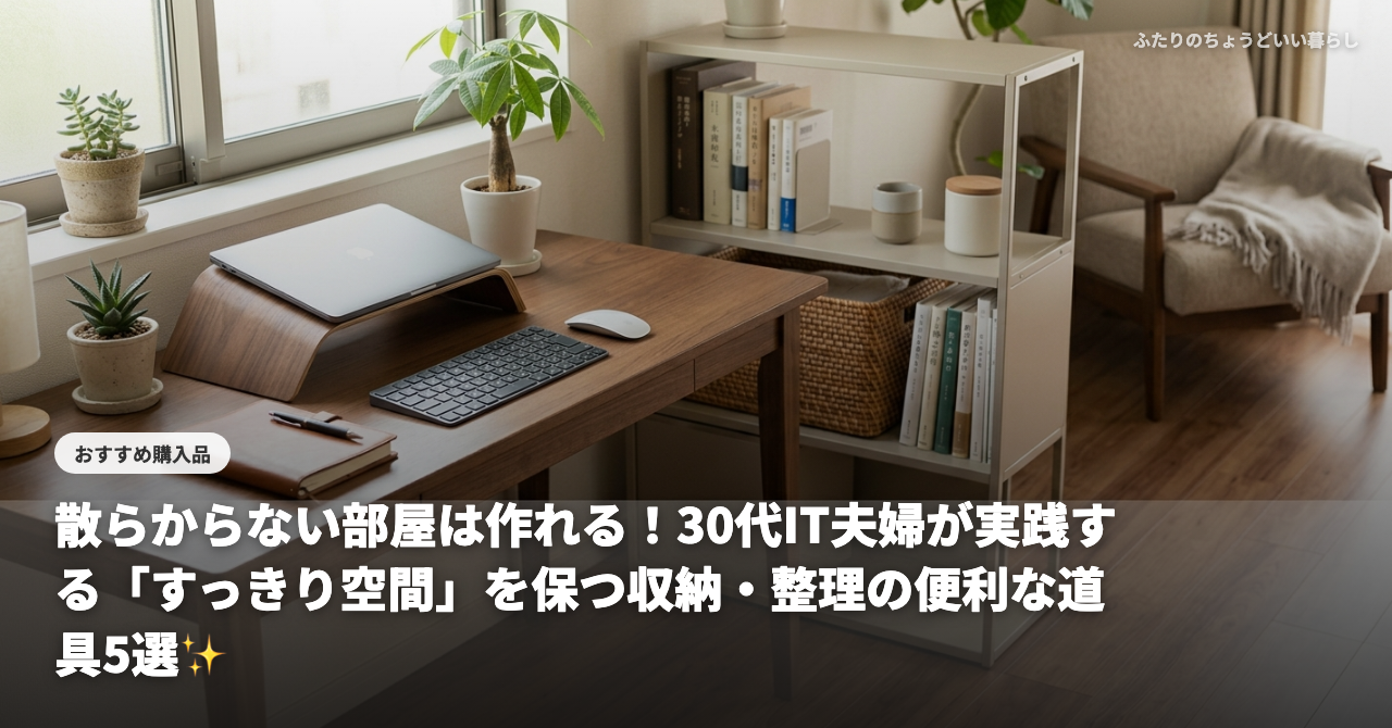 【2026年最新】散らからない部屋は作れる！30代IT夫婦が実践する「すっきり空間」を保つ収納・整理の便利な道具5選✨