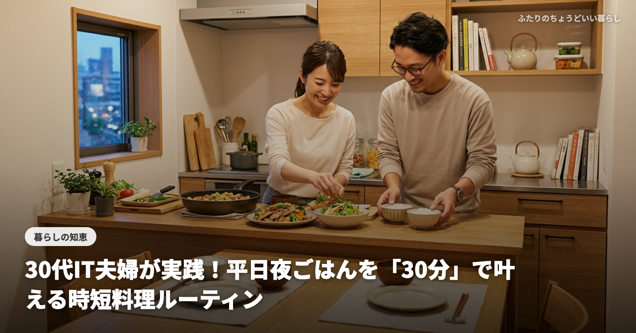 30代IT夫婦が実践！平日夜ごはんを「30分」で叶える時短料理ルーティン【早稲田暮らし】