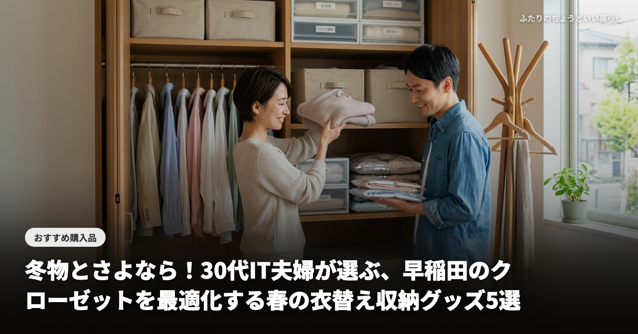 冬物とさよなら！30代IT夫婦が選ぶ、早稲田のクローゼットを最適化する春の衣替え収納グッズ5選