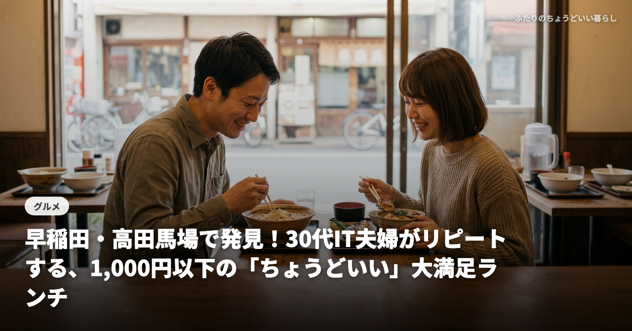早稲田・高田馬場で発見！30代IT夫婦がリピートする、1,000円以下の「ちょうどいい」大満足ランチ5選💰