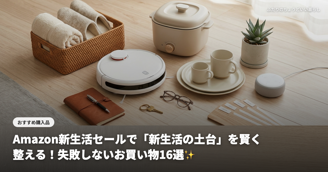 【2026年最新】Amazon新生活セールで「新生活の土台」を賢く整える！失敗しないお買い物16選✨